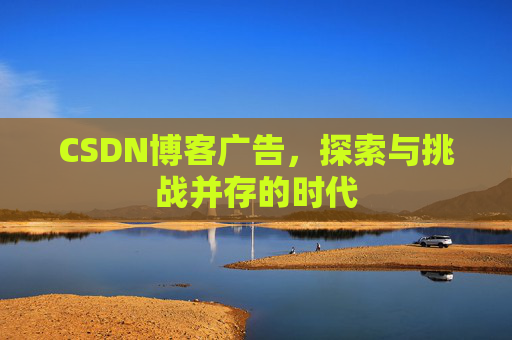 CSDN博客广告，探索与挑战并存的时代