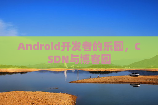 Android开发者的乐园,CSDN与博客园