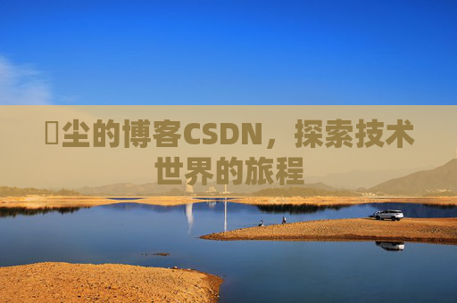 玦尘的博客CSDN，探索技术世界的旅程