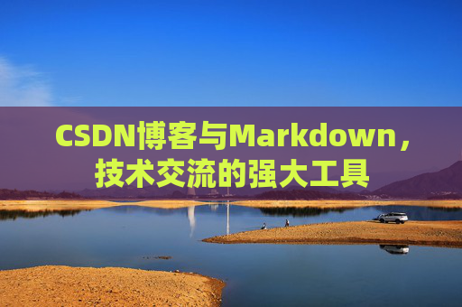 CSDN博客与Markdown，技术交流的强大工具